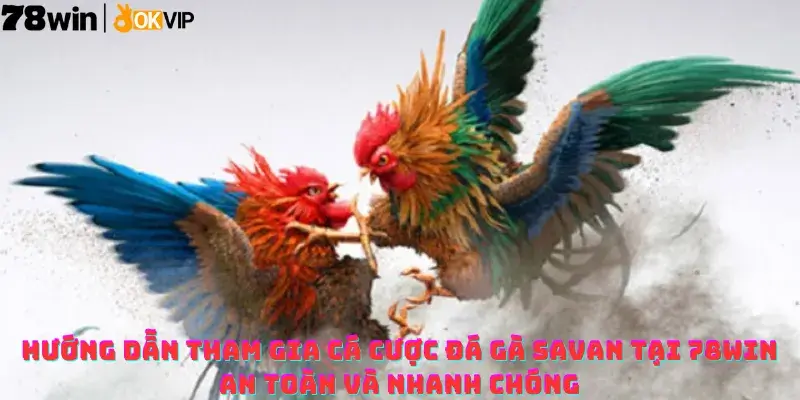Hướng dẫn tham gia cá cược Đá gà Savan tại 78win an toàn và nhanh chóng
